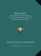 Bacchus: An Essay on the Nature, Causes, Effects and Cure of Intemperance (1843) di Ralph Barnes Grindrod edito da Kessinger Publishing