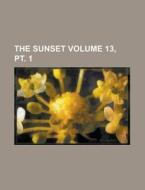 The Sunset Volume 13, PT. 1 di Anonymous edito da Rarebooksclub.com
