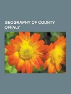 Geography Of County Offaly di Source Wikipedia edito da University-press.org
