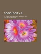 Sociologie 2 ; La Structure G N Rale De di Guillaume De Greef edito da General Books