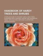 Handbook Of Hardy Trees And Shrubs; A Popular Guide To The Most Useful Park Trees, Evergreen And Flowering, Shrubs, And Ornamental Trees With Cultural di George Bunyard edito da General Books Llc
