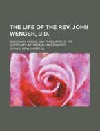 The Life Of The Rev. John Wenger, D.d.; Missionary In India, And Translator Of The Scriptures Into Bengali And Sanscrit di Edward Bean Underhill edito da General Books Llc
