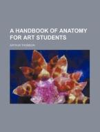 A Handbook of Anatomy for Art Students di Arthur Thomson edito da Rarebooksclub.com