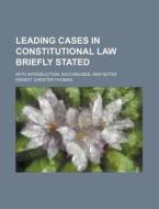 Leading Cases in Constitutional Law Briefly Stated; With Introduction, Excursuses, and Notes di Ernest Chester Thomas edito da Rarebooksclub.com