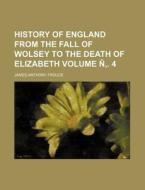 History of England from the Fall of Wolsey to the Death of Elizabeth Volume N . 4 di James Anthony Froude edito da Rarebooksclub.com