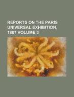 Reports on the Paris Universal Exhibition, 1867 Volume 3 di Anonymous edito da Rarebooksclub.com