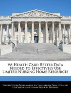 Va Health Care: Better Data Needed To Effectively Use Limited Nursing Home Resources edito da Bibliogov