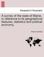 A survey of the state of Maine, in reference to its geographical features, statistics and political economy. di Moses Greenleaf edito da British Library, Historical Print Editions