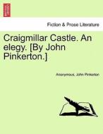 Craigmillar Castle. An Elegy. [by John Pinkerton.] di Anonymous, John Pinkerton edito da British Library, Historical Print Editions