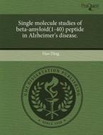 Single Molecule Studies Of Beta-amyloid(1-40) Peptide In Alzheimer\'s Disease. di Hao Ding edito da Proquest, Umi Dissertation Publishing