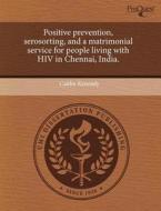 Positive Prevention, Serosorting, And A Matrimonial Service For People Living With Hiv In Chennai, India. di Caitlin Kennedy edito da Proquest, Umi Dissertation Publishing