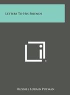 Letters to His Friends di Russell Lorain Putman edito da Literary Licensing, LLC