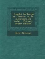 L'Emploi Des Temps En Francais; Ou, Le Mecanisme Du Verbe di Henri Sensine edito da Nabu Press