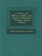 A Theory of Motives, Ideals, and Values in Education di William Estabrook Chancellor edito da Nabu Press