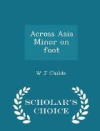 Across Asia Minor On Foot - Scholar's Choice Edition di W J Childs edito da Scholar's Choice