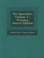 The Spectator, Volume 5 - Primary Source Edition di Richard Steele, Joseph Addison edito da Nabu Press
