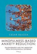 Mindfulness-Based Anxiety Reduction: Enlightenment and the Liberation from Psychological Suffering di Cesar Bujosa edito da Createspace