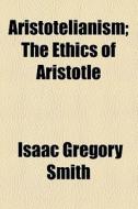 Aristotelianism; The Ethics Of Aristotle di Isaac Gregory Smith edito da General Books Llc