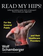 Read My Hips!: Suffering Needless Pelvic, Limb, or Back Pain? Time to Check your Alignment! di Wolf Schamberger edito da FRIESENPR