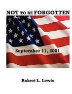 Not to Be Forgotten: September 11, 2001 di Robert L. Lewis edito da Createspace