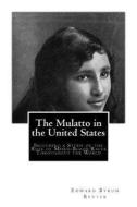 The Mulatto in the United States: Including a Study of the Role of Mixed-Blood Races Throughout the World di Edward Byron Reuter edito da Createspace