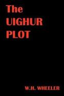 The Uighur Plot di W. H. Wheeler edito da Createspace