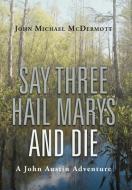 Say Three Hail Marys and Die di John Michael Mcdermott edito da iUniverse