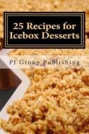 25 Recipes for Icebox Desserts: Icebox Cakes, Pies and More di Pj Group Publishing edito da Createspace