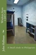 Wisdom from a Jail Cell: A Small Study in Philippians di Bro John S. Hallman edito da Createspace