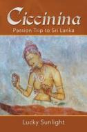 Ciccinina: Passion Trip To Sri Lanka di Lucky Sunlight edito da Xlibris