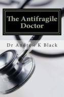 The Antifragile Doctor: How to Survive and Thrive in the Modern Nhs di Dr Andrew K. Black edito da Createspace