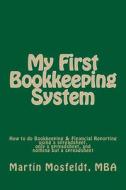 My First Bookkeeping System: How to Do Bookkeeping & Financial Reporting Using a Spreadsheet, Only a Spreadsheet, and Nothing But a Spreadsheet di Martin Mosfeldt Mba edito da Createspace