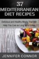 37 Mediterranean Diet Recipes: Delicious and Healthy Meals That Will Help You Live as Long as a Greek di Jennifer Connor edito da Createspace