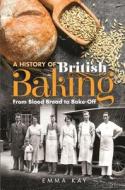 A History of British Baking: From Blood Bread to Bake-Off di Emma Kay edito da PEN & SWORD HISTORY