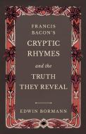 Francis Bacon's Cryptic Rhymes and the Truth They Reveal di Edwin Bormann edito da Obscure Press