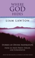 Where God Hides: Stories of Divine Inspiration from an Irish Priest, Singer, and Songwriter di Liam Lawton edito da GIA Publications