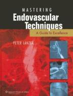 Mastering Endovascular Techniques di Peter Lanzer edito da Lippincott Williams And Wilkins