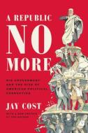 A Republic No More di Jay Cost edito da Encounter Books,USA