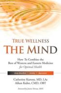 True Wellness for Your Mind: How to Combine the Best of Western and Eastern Medicine for Optimal Health for Sleep Disorders, Anxiety, Depression di Catherine Kurosu, Aihan Kuhn edito da YMAA PUBN CTR