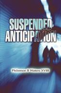 Suspended Anticipation di Philemon B Waters XVIII edito da America Star Books