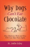 Why Dogs Can't Eat Chocolate: How Medicines Work and How You Can Take Them Safely di Louise Achey edito da MORGAN JAMES PUB