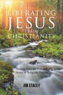 Liberating Jesus from Christianity di Jim Stacey edito da Page Publishing, Inc.