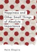 Happiness And Other Small Things Of Absolute Importance di Haim Shapira edito da Watkins Media