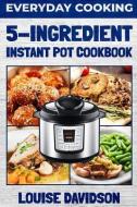 Everyday Cooking - 5 Ingredient Instant Pot Cookbook di Louise Davidson edito da INDEPENDENTLY PUBLISHED