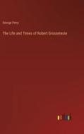 The Life and Times of Robert Grosseteste di George Perry edito da Outlook Verlag