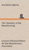 The Chemistry of Hat Manufacturing Lectures Delivered Before the Hat Manufacturers' Association di Watson Smith edito da TREDITION CLASSICS