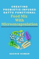 Creating Probiotic-infused Sattu Functional Food Mix With Microencapsulation di Sachin Kumar edito da independent Author