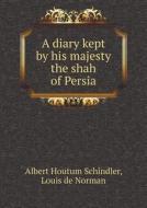 A Diary Kept By His Majesty The Shah Of Persia di Albert Houtum Schindler, Louis De Norman edito da Book On Demand Ltd.