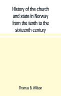 History of the church and state in Norway from the tenth to the sixteenth century di Thomas B. Willson edito da Alpha Editions