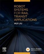 Robot Systems for Rail Transit Applications di Hui Liu edito da ELSEVIER